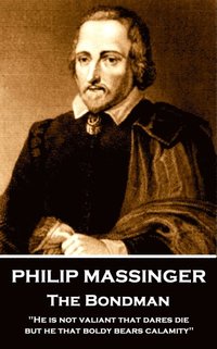 bokomslag Philip Massinger - The Bondman: 'He is not valiant that dares die, but he that boldly bears calamity.'