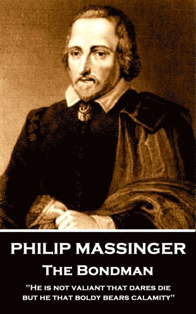 Philip Massinger - The Bondman: 'He is not valiant that dares die, but he that boldly bears calamity.' 1