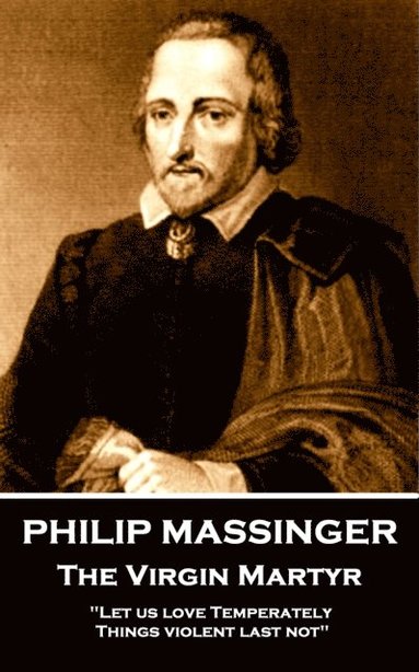 bokomslag Philip Massinger - The Virgin Martyr: "Death hath a thousand doors to let out life: I shall find one."