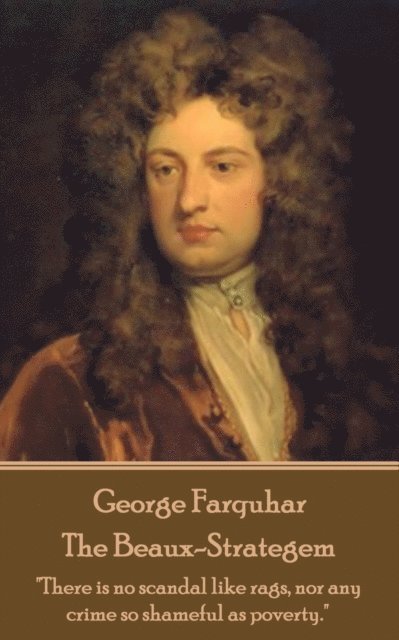 George Farquhar - The Beaux-Strategem: 'There is no scandal like rags, nor any crime so shameful as poverty.' 1