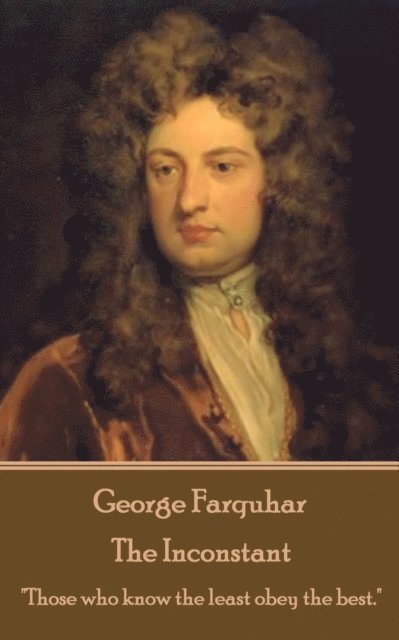 George Farquhar - The Inconstant: 'Those who know the least obey the best.' 1