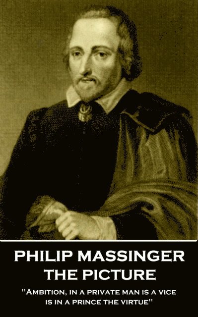 Philip Massinger - The Picture: 'Ambition, in a private man is a vice, is in a prince the virtue' 1