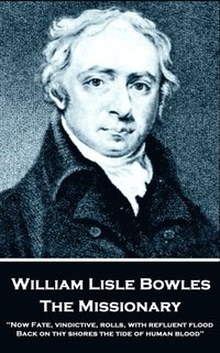 bokomslag William Lisle Bowles - The Missionary: 'Now Fate, vindictive, rolls, with refluent flood, Back on thy shores the tide of human blood'