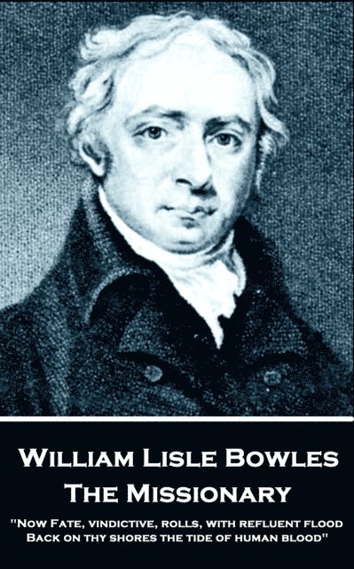 William Lisle Bowles - The Missionary: 'Now Fate, vindictive, rolls, with refluent flood, Back on thy shores the tide of human blood' 1