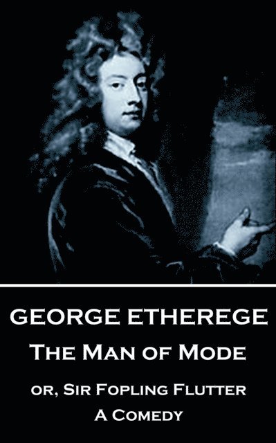 George Etherege - George Etherege - The Man of Mode: or, Sir Fopling Flutter. A Comedy, Häftad