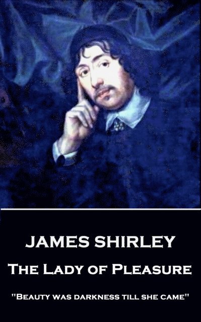 James Shirley - James Shirley - The Lady of Pleasure: "Beauty was darkness till she came", Häftad