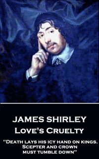 bokomslag James Shirley - Love's Cruelty: 'Death lays his icy hand on kings. Scepter and crown must tumble down'