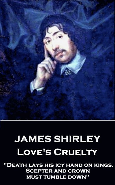 James Shirley - Love's Cruelty: 'Death lays his icy hand on kings. Scepter and crown must tumble down' 1