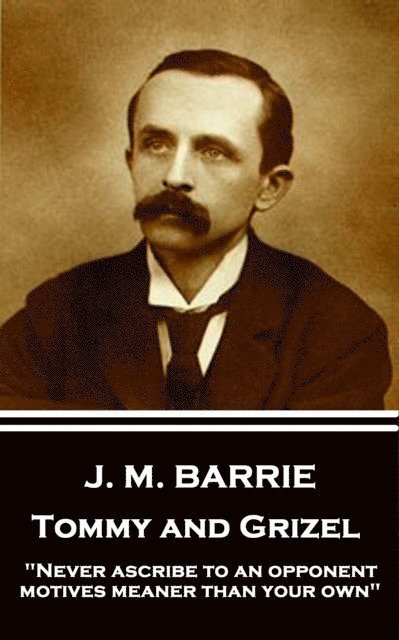 J.M. Barrie - Tommy and Grizel: 'Never ascribe to an opponent motives meaner than your own' 1