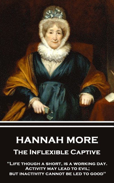 Hannah More - The Inflexible Captive: 'Life though a short, is a working day. Activity may lead to evil; but inactivity cannot be led to good' 1