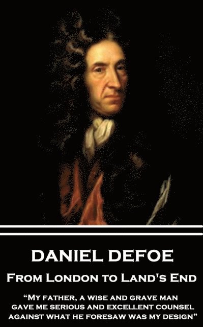 Daniel Defoe - From London to Land's End: 'My father, a wise and grave man, gave me serious and excellent counsel against what he foresaw was my desig 1