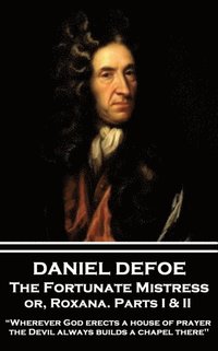 bokomslag Daniel Defoe - The Fortunate Mistress or, Roxana. Parts I & II: 'Wherever God erects a house of prayer the Devil always builds a chapel there'