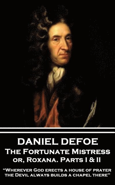 Daniel Defoe - Daniel Defoe - The Fortunate Mistress or, Roxana. Parts I & II: "Wherever God erects a house of prayer the Devil always builds a chapel there", Häftad