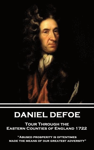 Daniel Defoe - Tour Through the Eastern Counties of England 1722: 'Abused prosperity is oftentimes made the means of our greatest adversity?' 1