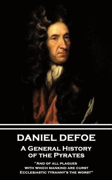 bokomslag Daniel Defoe - A General History of the Pyrates: "And of all plagues with which mankind are curst, Ecclesiastic tyranny's the worst"