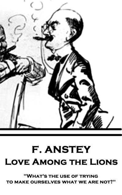 F. Anstey - F. Anstey - Love Among the Lions: "What's the use of trying to make ourselves what we are not?", Häftad