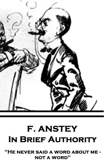 F. Anstey - In Brief Authority: 'He never said a word about me - not a word.' 1