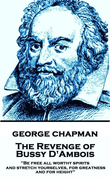 bokomslag George Chapman - The Revenge of Bussy D'Ambois: "Be free all worthy spirits, and stretch yourselves, for greatness and for height"