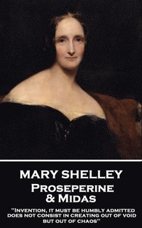 bokomslag Mary Shelley - Proserpine & Midas: 'Invention, it must be humbly admitted, does not consist in creating out of void, but out of chaos'