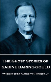bokomslag Sabine Baring - The Ghost Stories of Sabine Baring-Gould: 'When my spirit parted from my body....'