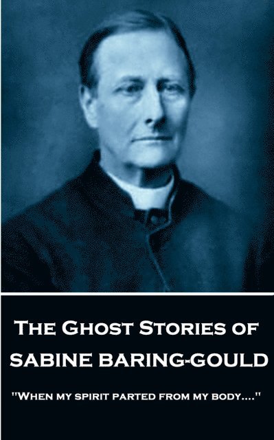 Sabine Baring - The Ghost Stories of Sabine Baring-Gould: 'When my spirit parted from my body....' 1