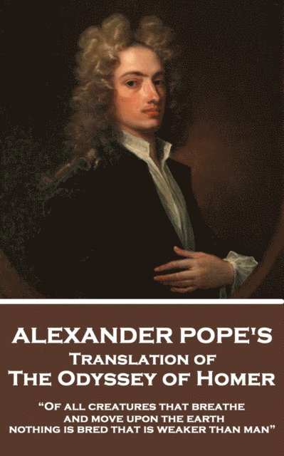 The Odyssey of Homer translated by Alexander Pope: "Of all creatures that breathe and move upon the earth, nothing is bred that is weaker than man"