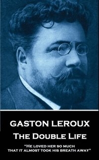 bokomslag Gaston Leroux - The Double Life: 'He loved her so much that it almost took his breath away'