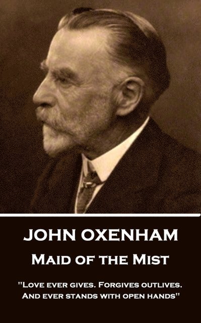 John Oxenham - Maid of the Mist: 'Love ever gives. Forgives outlives. And ever stands with open hands' 1