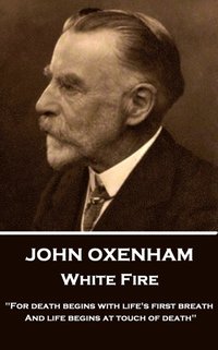 bokomslag John Oxenham - White Fire: "For death begins with life's first breath And life begins at touch of death"