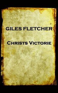 bokomslag Giles Fletcher - Christs Victorie & Triumph in Heaven and Earth, Over & After De: Earth, Over & After Death