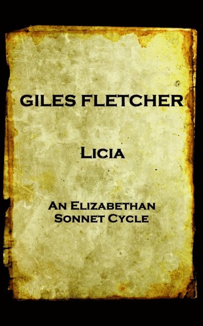 Giles Fletcher - Licia: or, Poems in Honour of the Admirable and Singular Virues of His Lady, To the Imitation of the Best Latin Poets and Others