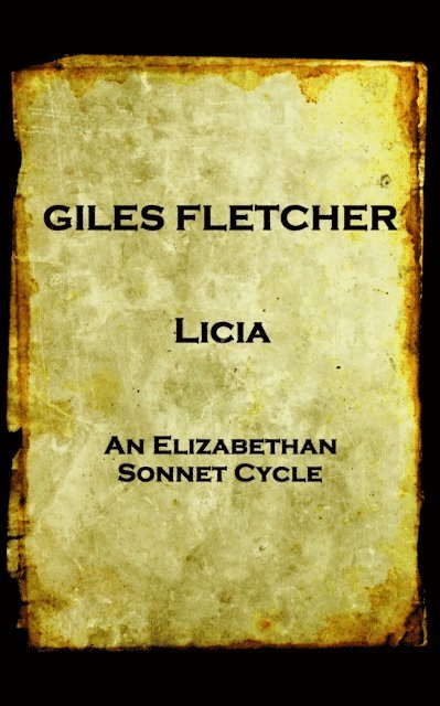 Giles Fletcher - Licia: or, Poems in Honour of the Admirable and Singular Virues of His Lady, To the Imitation of the Best Latin Poets and Oth 1