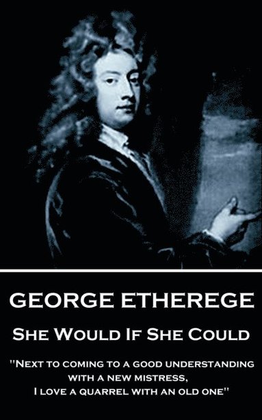 bokomslag George Etherege - She Would if She Could: 'When love grows diseased, the best thing we can do is to put it to a violent death. I cannot endure the tor