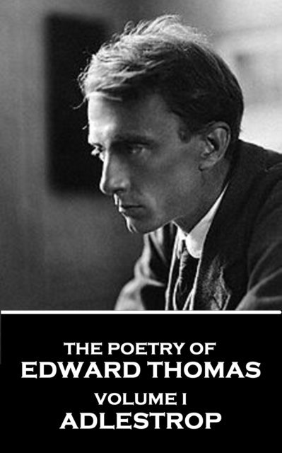 The Poetry of Edward Thomas: Volume I - Adlestrop 1