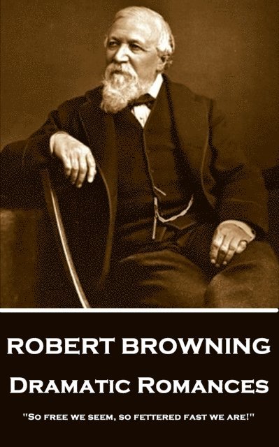 Robert Browning - Dramatic Romances: 'So free we seem, so fettered fast we are!' 1