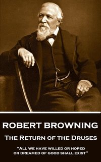 bokomslag Robert Browning - The Return of the Druses: "All we have willed or hoped or dreamed of good shall exist"