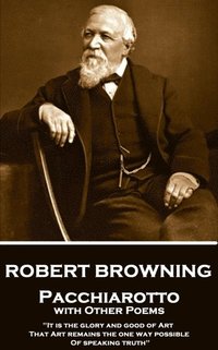 bokomslag Robert Browning - Pacchiarotto with Other Poems: "It is the glory and good of Art That Art remains the one way possible of speaking truth"