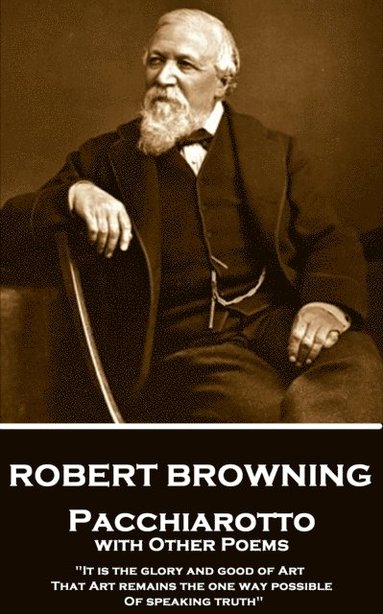 bokomslag Robert Browning - Pacchiarotto with Other Poems: 'It is the glory and good of Art That Art remains the one way possible of speaking truth'