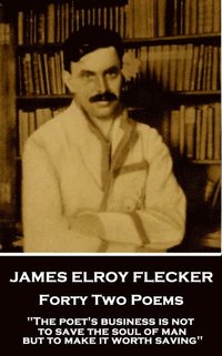 bokomslag James Elroy Flecker - Forty Two Poems: 'The poet's business is not to save the soul of man but to make it worth saving'