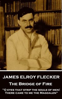 bokomslag James Elroy Flecker - The Bridge of Fire: 'O eyes that strip the souls of men! There came to me the Magdalen'