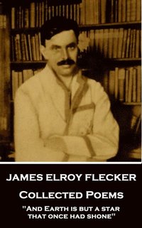 bokomslag James Elroy Flecker - Collected Poems: 'And Earth is but a star, that once had shone'