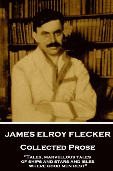 bokomslag James Elroy Flecker - Collected Prose: "Tales, marvellous tales of ships and stars and isles where good men rest"