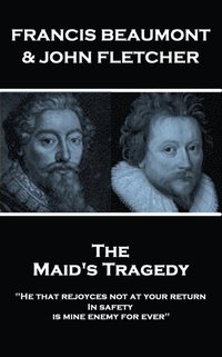 bokomslag Francis Beaumont & John Fletcher - The Maids Tragedy: "He that rejoyces not at your return In safety, is mine enemy for ever"