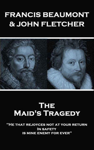 Francis Beaumont & John Fletcher - The Maids Tragedy: 'He that rejoyces not at your return In safety, is mine enemy for ever' 1