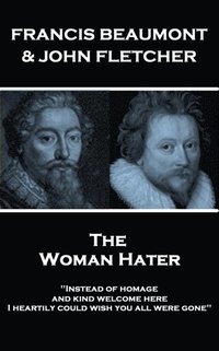 bokomslag Francis Beaumont & John Fletcher - The Woman Hater: "Instead of homage, and kind welcome here, I heartily could wish you all were gone"