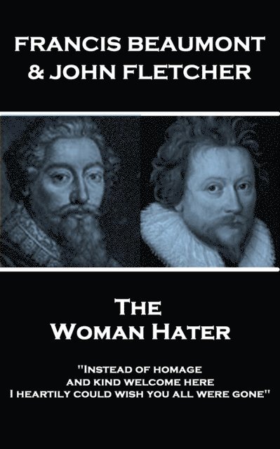 Francis Beaumont & John Fletcher - The Woman Hater: 'Instead of homage, and kind welcome here, I heartily could wish you all were gone' 1