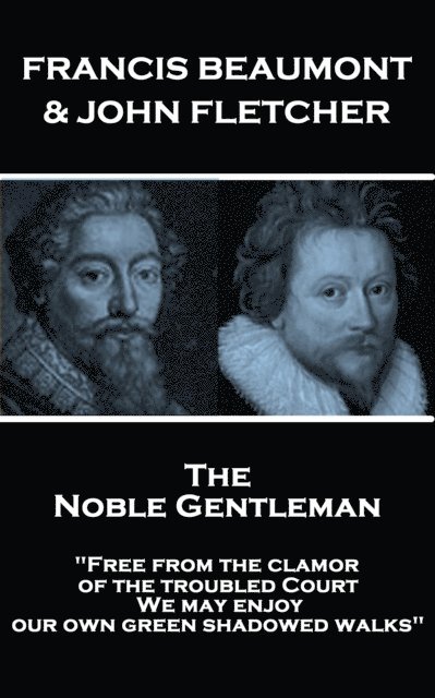 Francis Beaumont & John Fletcher - The Noble Gentleman: 'Free from the clamor of the troubled Court, We may enjoy our own green shadowed walks' 1