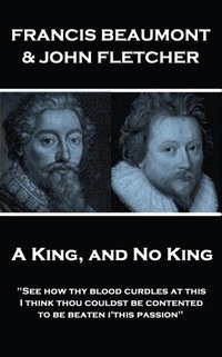 bokomslag Francis Beaumont & John Fletcher - A King, and No King: 'See how thy blood curdles at this, I think thou couldst be contented to be beaten i'this pass