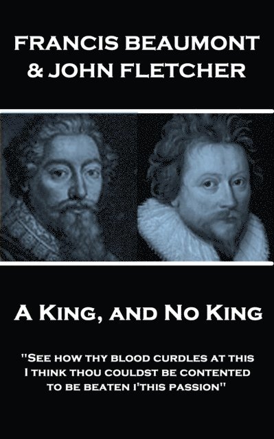 Francis Beaumont & John Fletcher - A King, and No King: 'See how thy blood curdles at this, I think thou couldst be contented to be beaten i'this pass 1