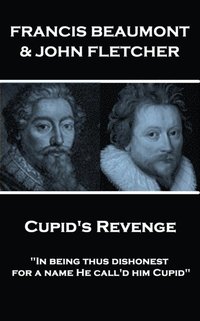 bokomslag Francis Beaumont & John Fletcher - Cupid's Revenge: 'In being thus dishonest, for a name He call'd him Cupid'